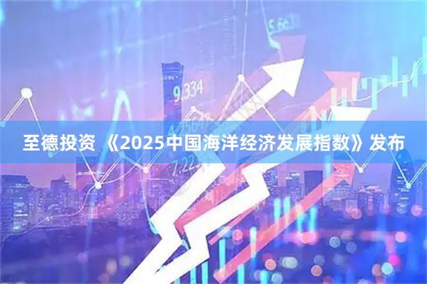 至德投资 《2025中国海洋经济发展指数》发布