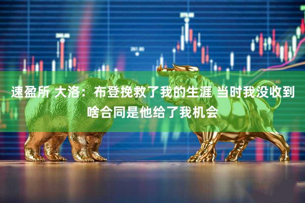 速盈所 大洛：布登挽救了我的生涯 当时我没收到啥合同是他给了我机会