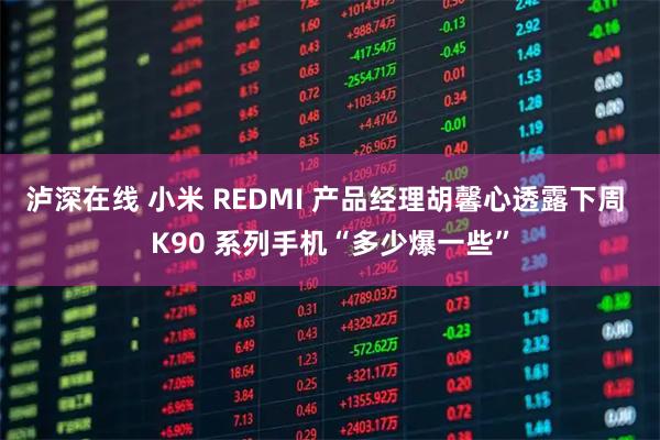 泸深在线 小米 REDMI 产品经理胡馨心透露下周 K90 系列手机“多少爆一些”