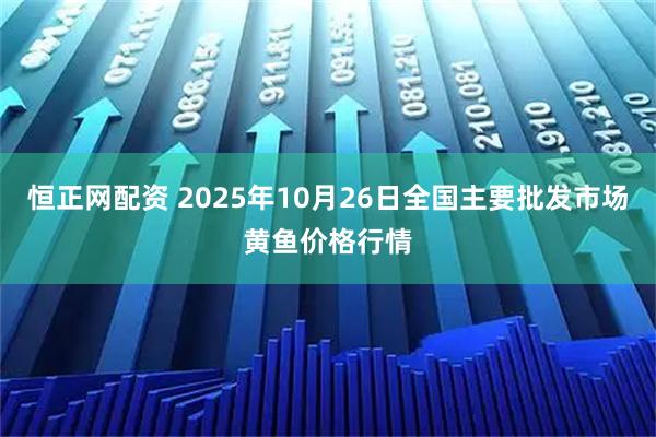 恒正网配资 2025年10月26日全国主要批发市场黄鱼价格行情