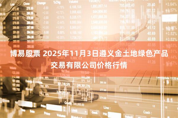 博易股票 2025年11月3日遵义金土地绿色产品交易有限公司价格行情