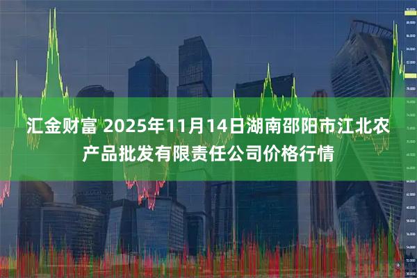 汇金财富 2025年11月14日湖南邵阳市江北农产品批发有限责任公司价格行情