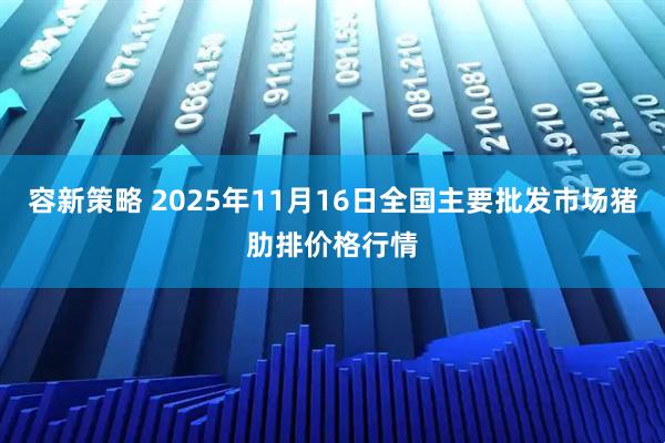 容新策略 2025年11月16日全国主要批发市场猪肋排价格行情