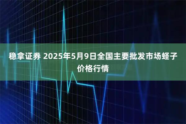 稳拿证券 2025年5月9日全国主要批发市场蛏子价格行情