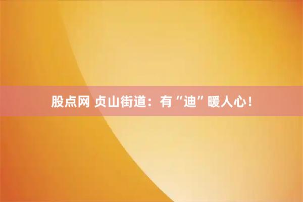 股点网 贞山街道：有“迪”暖人心！